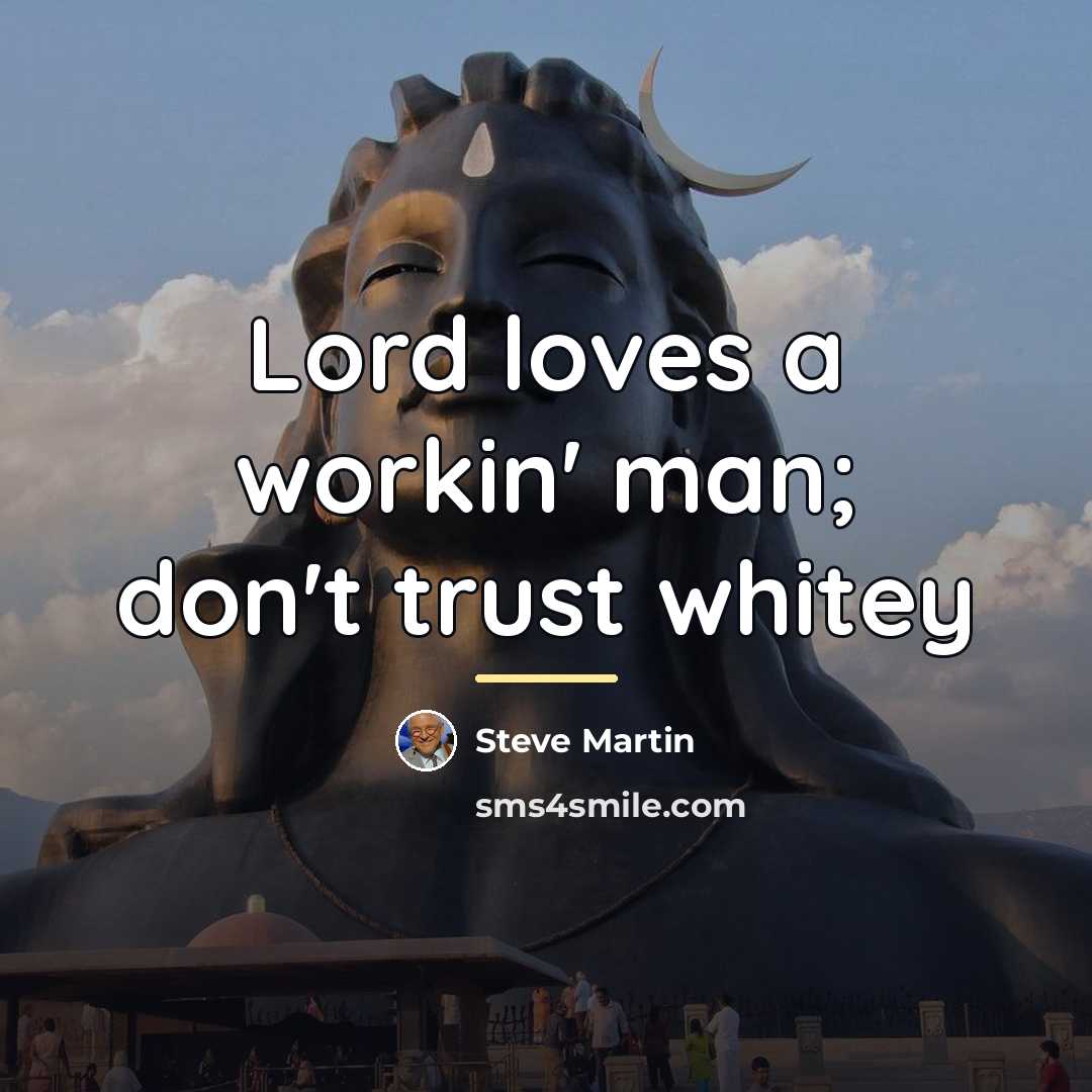 “Lord loves a workin' man; don't trust whitey…” quote by Steve Martin