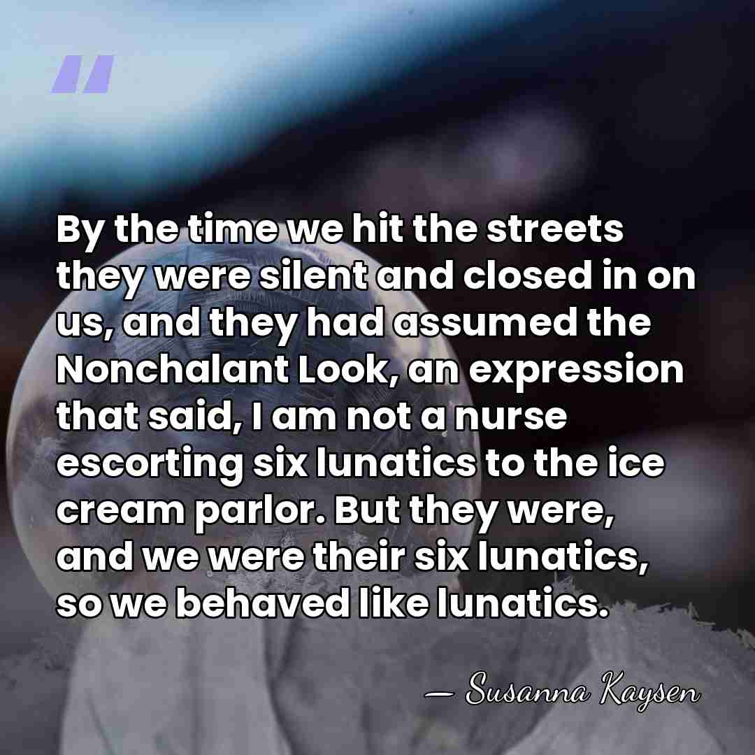 By the time we hit the streets they were silent and closed&hellip; - Susanna Kaysen