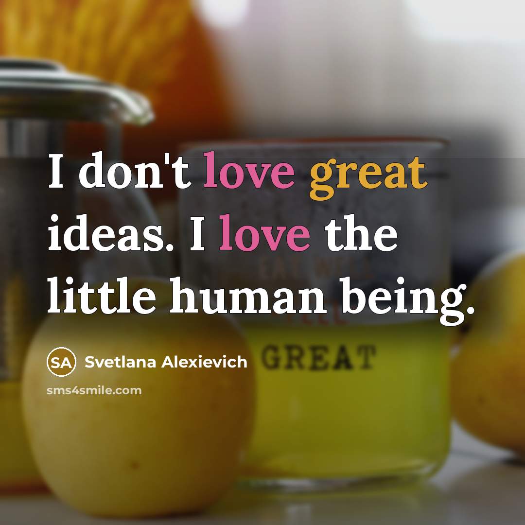 “I don't love great ideas. I love the little human…” quote by Svetlana Alexievich