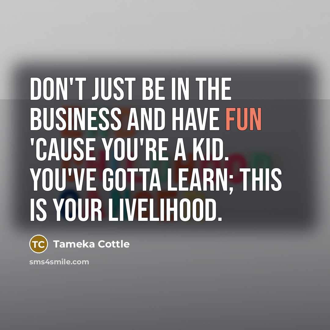 “Don't just be in the business and have fun 'cause…” quote by Tameka Cottle