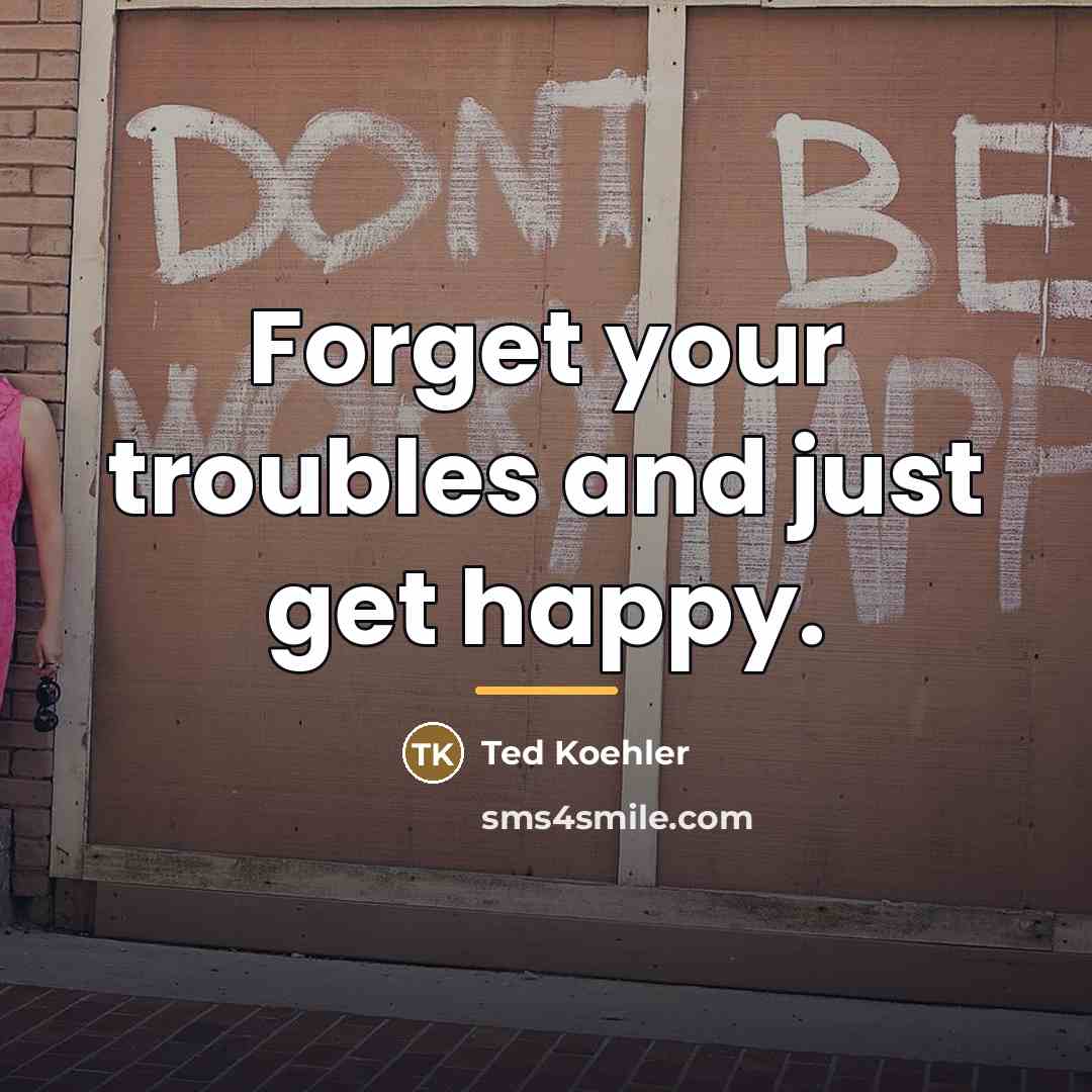 “Forget your troubles and just get happy.…” quote by Ted Koehler