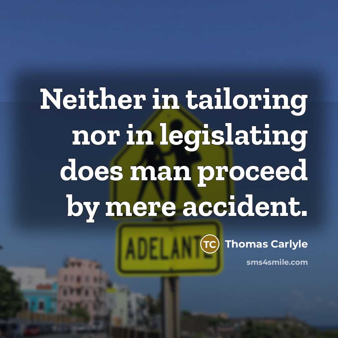 “Neither in tailoring nor in legislating does man proceed by mere accident.” quote by Thomas Carlyle