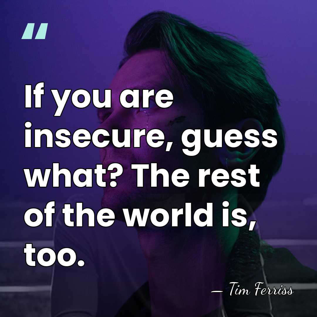 If you are insecure, guess what? The rest of the world is,&hellip; - Tim Ferriss