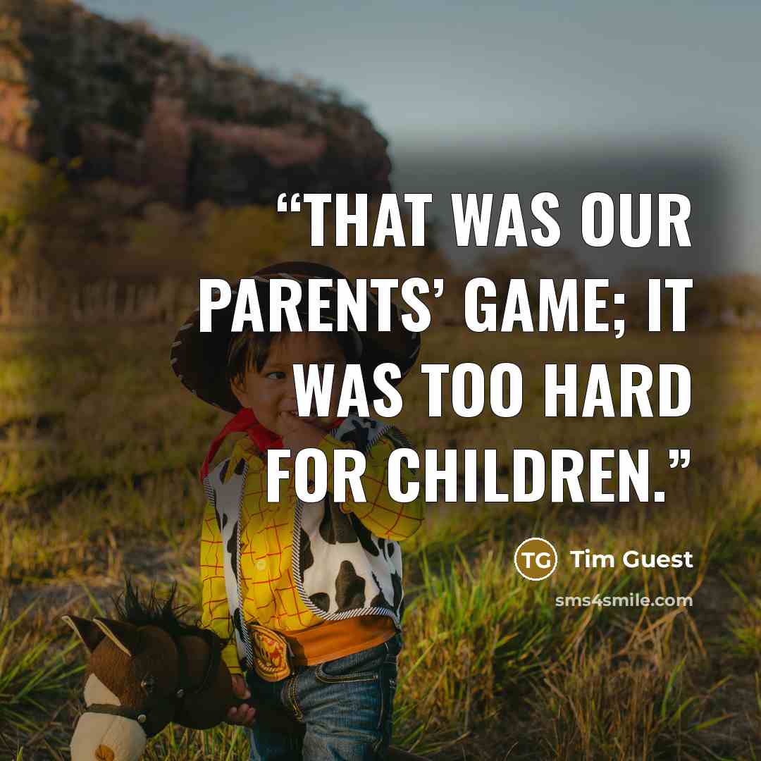 “That was our parents’ game; it was too hard for children.” quote by Tim Guest