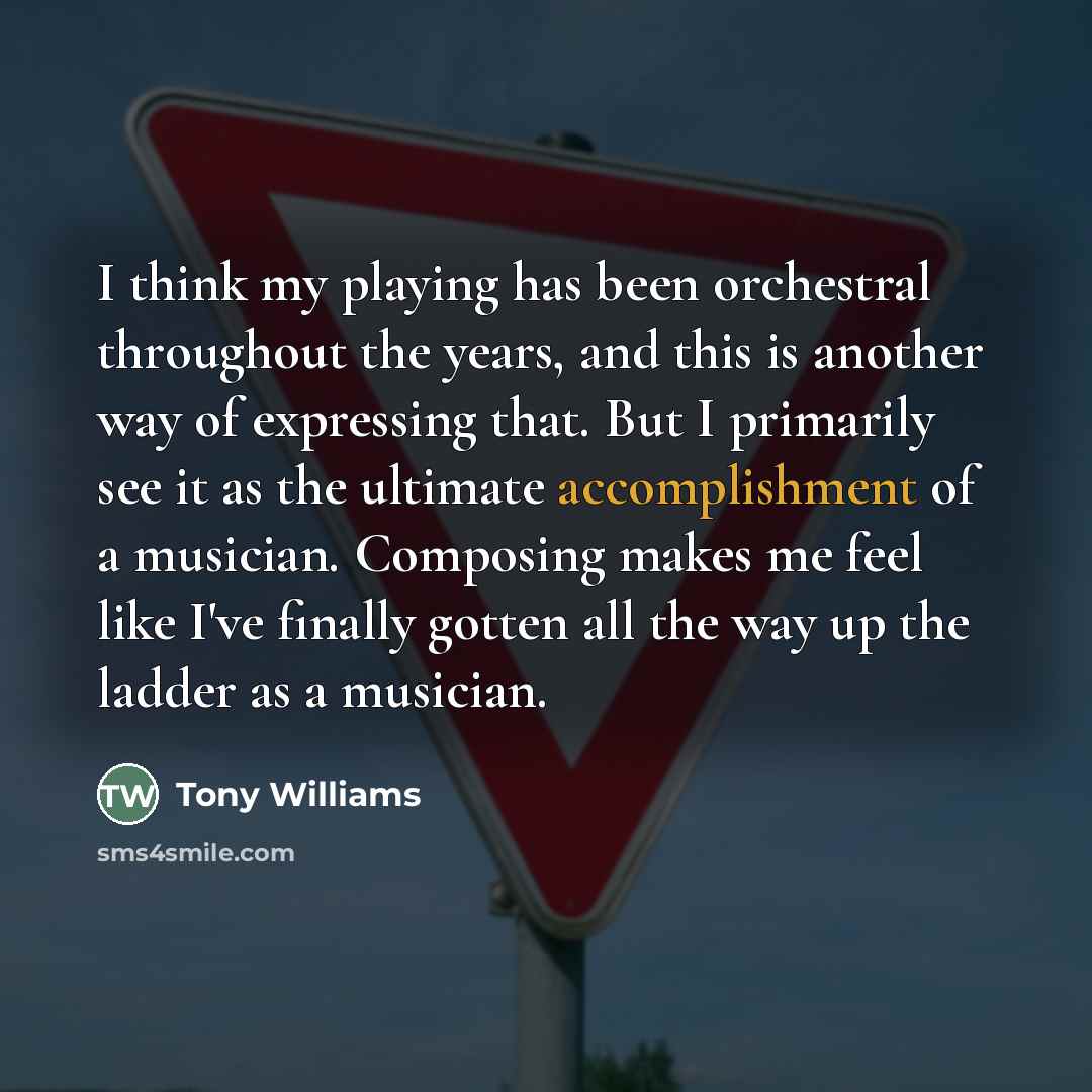 “I think my playing has been orchestral throughout the years,…” quote by Tony Williams