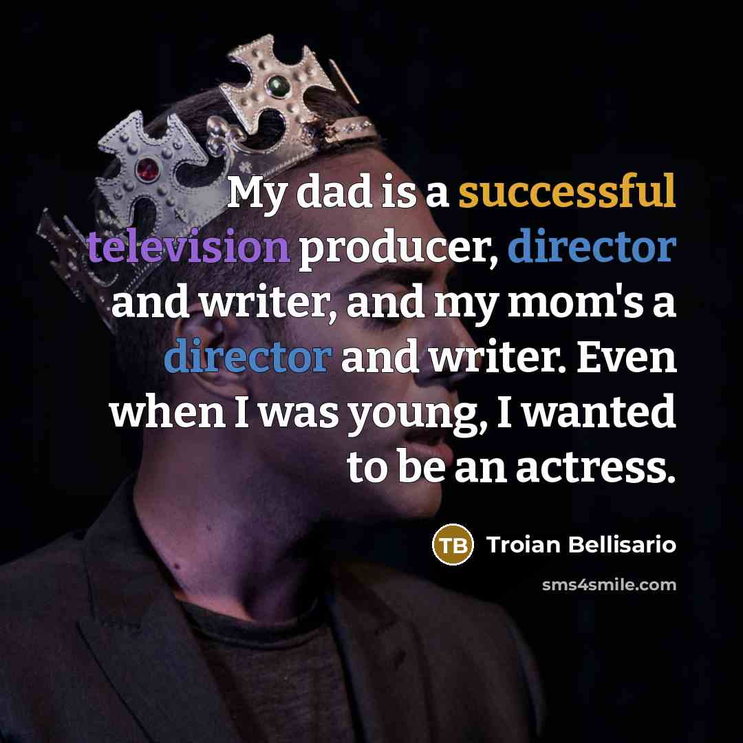 “My dad is a successful television producer, director and writer, and my mom's a director and writer. Even when I was young, I wanted to be an actress.” quote by Troian Bellisario
