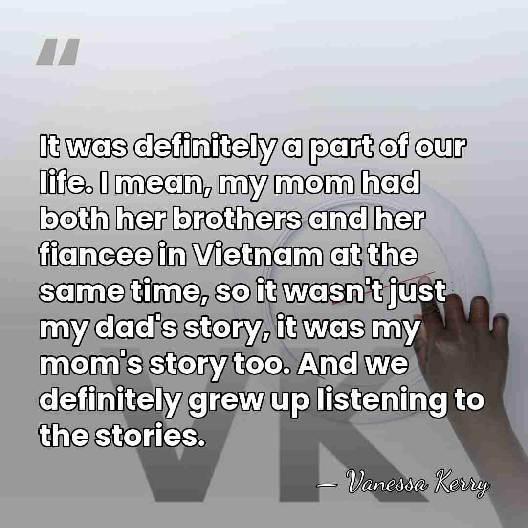 It was definitely a part of our life. I mean, my mom&hellip; - Vanessa Kerry