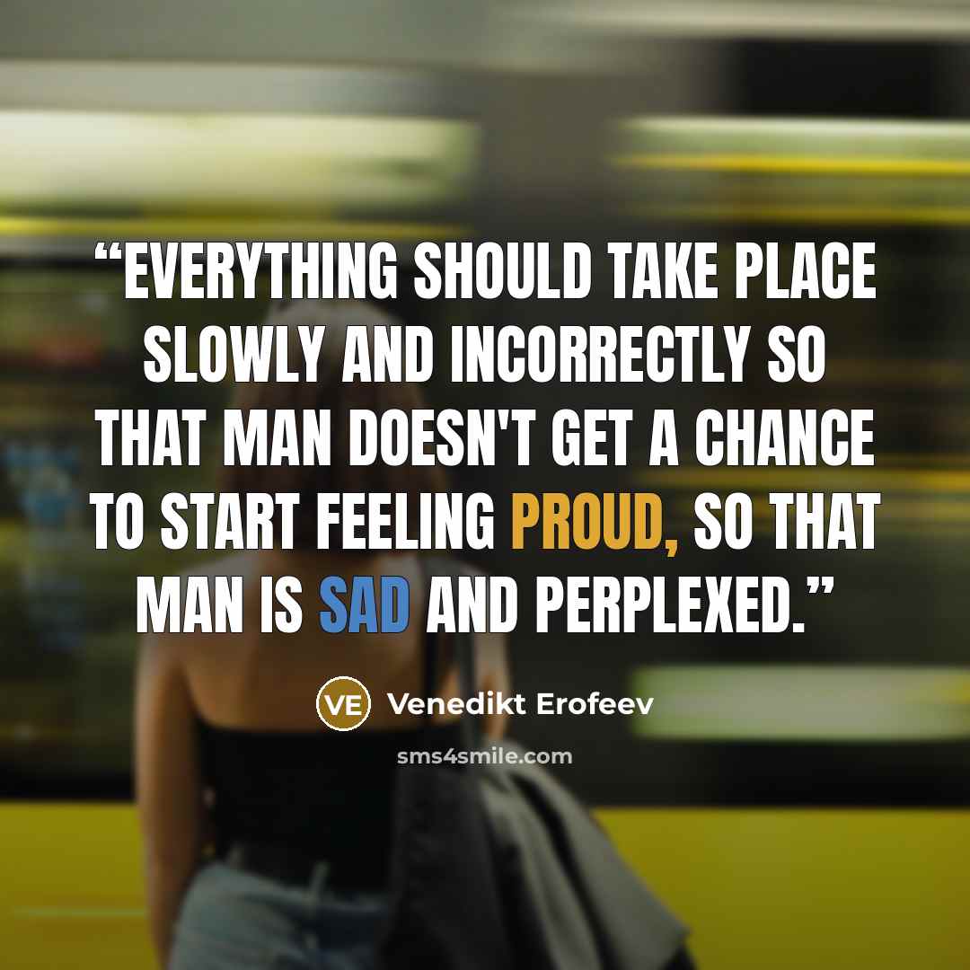 “Everything should take place slowly and incorrectly so that man doesn't get a chance to start feeling proud, so that man is sad and perplexed.” quote by Venedikt Erofeev