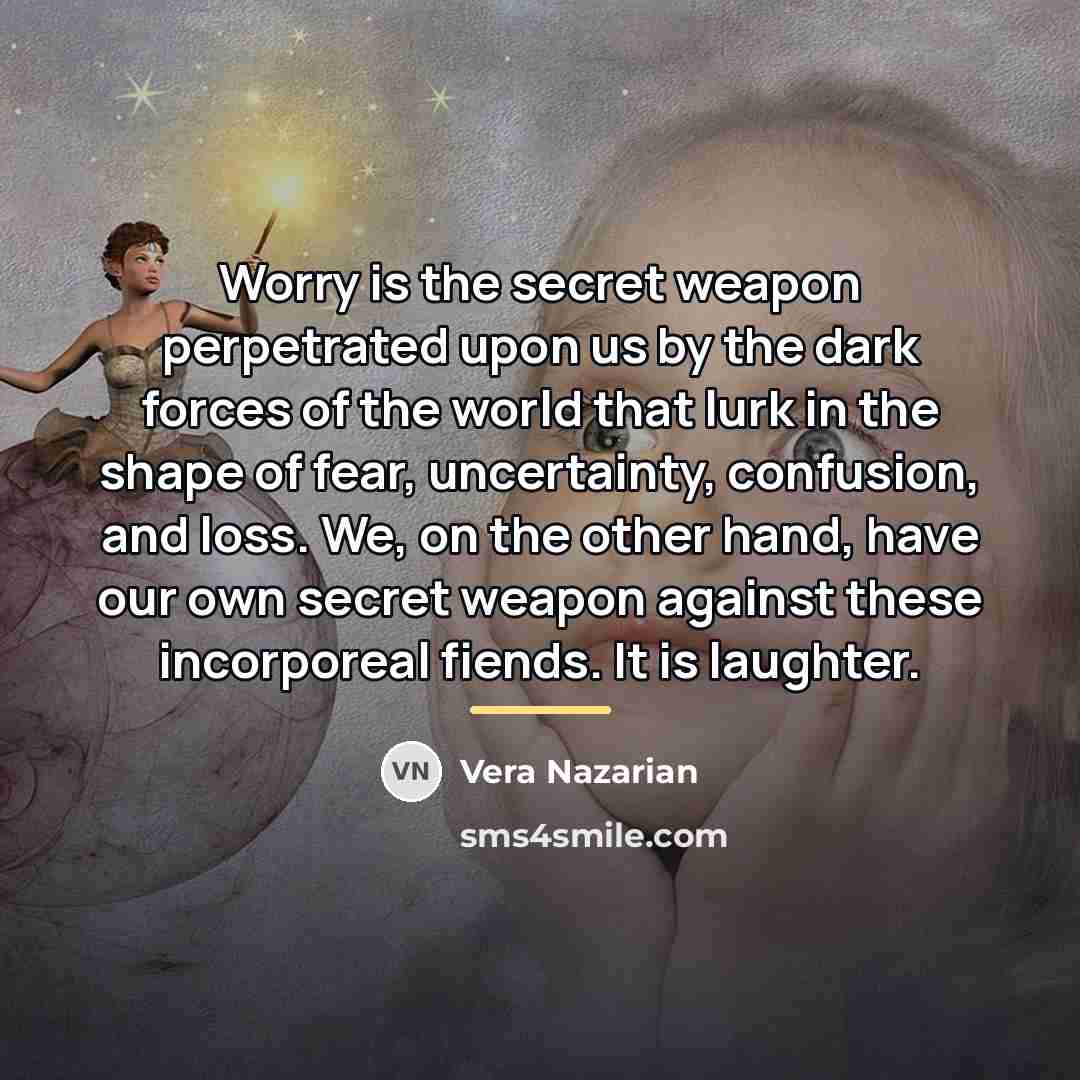 “Worry is the secret weapon perpetrated upon us by the…” quote by Vera Nazarian