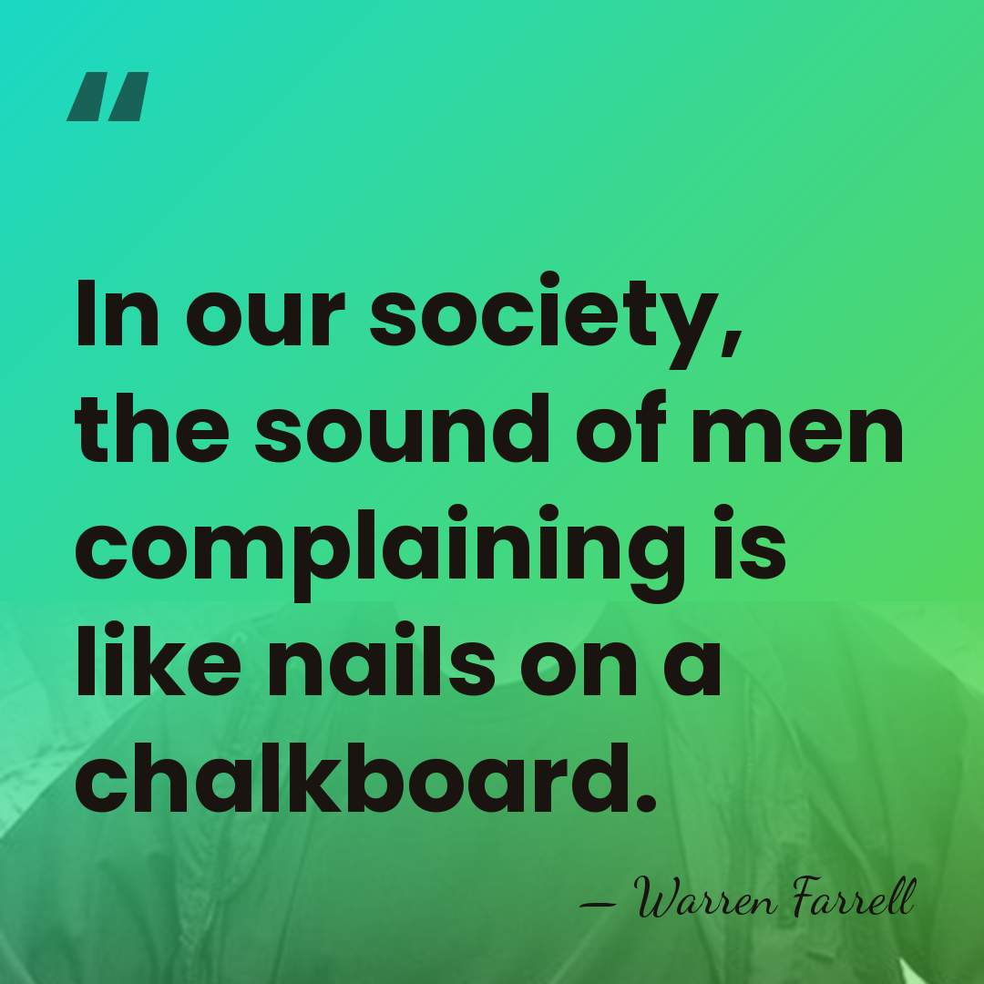 In our society, the sound of men complaining is like nails on&hellip; - Warren Farrell