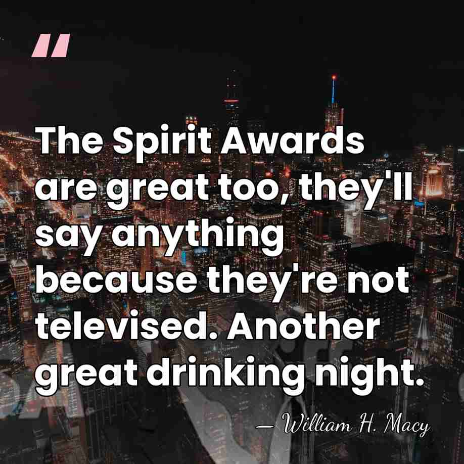 The Spirit Awards are great too, they'll say anything because they're not&hellip; - William H. Macy