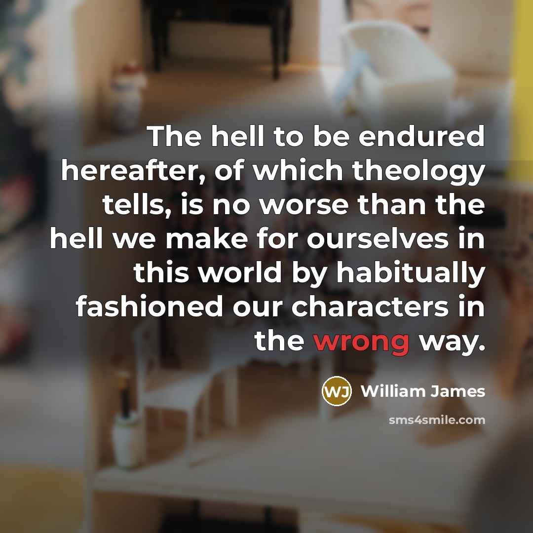 “The hell to be endured hereafter, of which theology tells,…” quote by William James