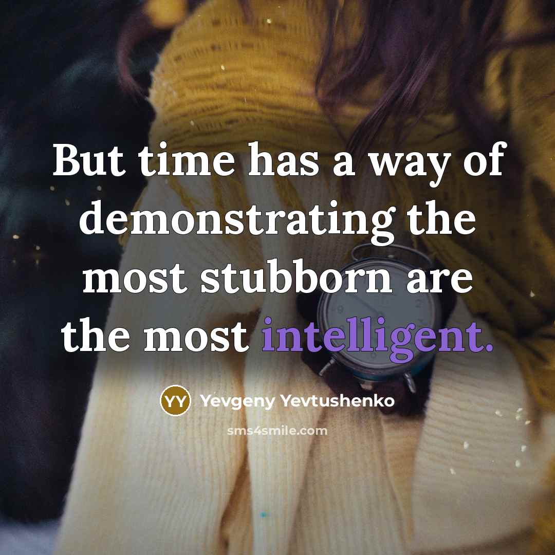 “But time has a way of demonstrating the most stubborn…” quote by Yevgeny Yevtushenko