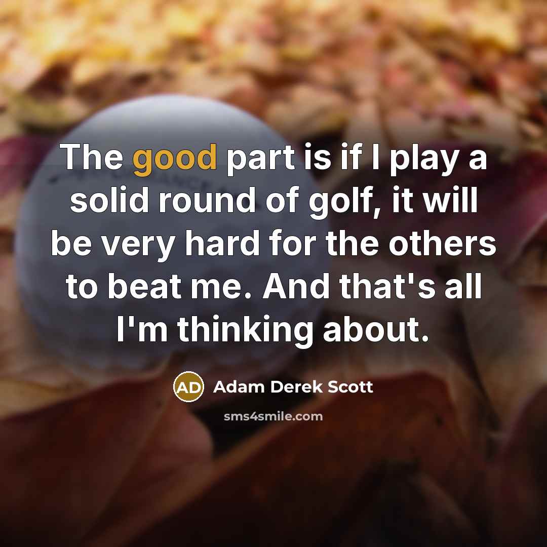 “The good part is if I play a solid round…” quote by Adam Derek Scott