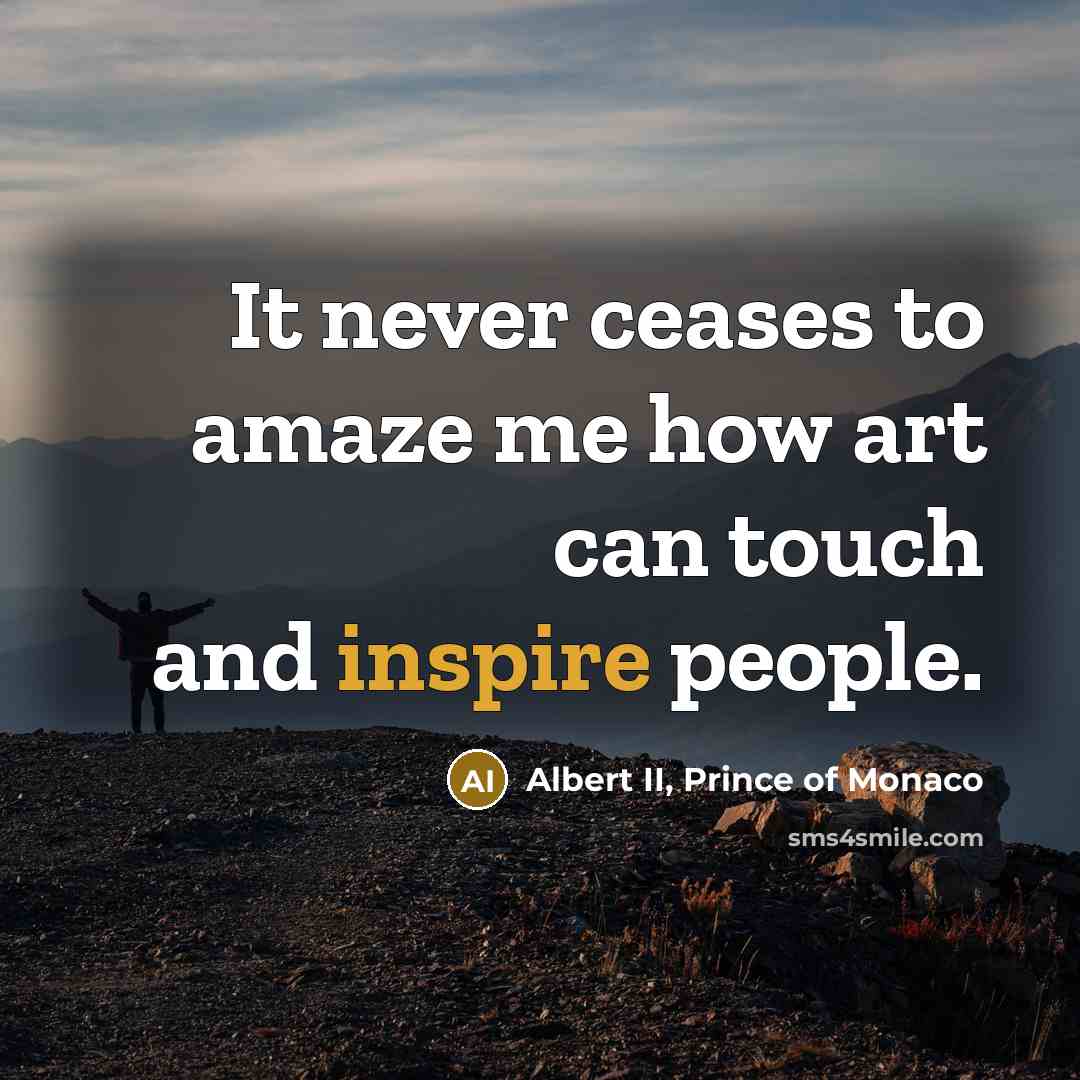 “It never ceases to amaze me how art can touch and inspire people.” quote by Albert II, Prince of Monaco