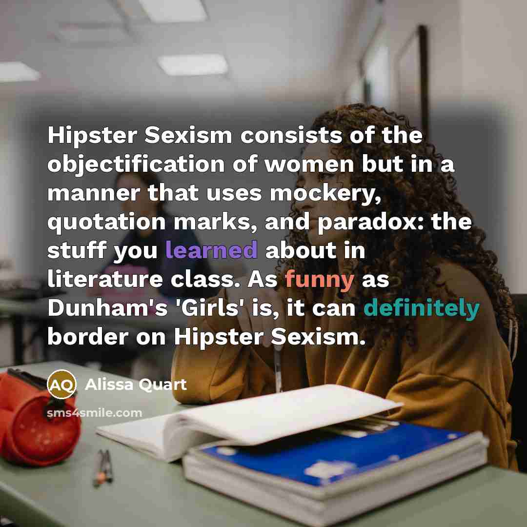 “Hipster Sexism consists of the objectification of women but in…” quote by Alissa Quart