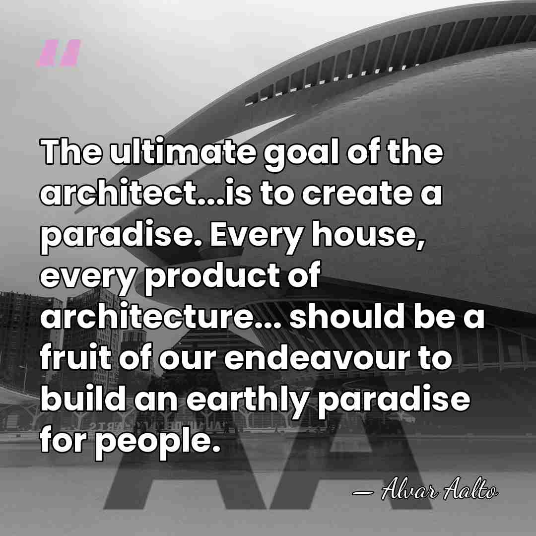 The ultimate goal of the architect...is to create a paradise. Every house,&hellip; - Alvar Aalto