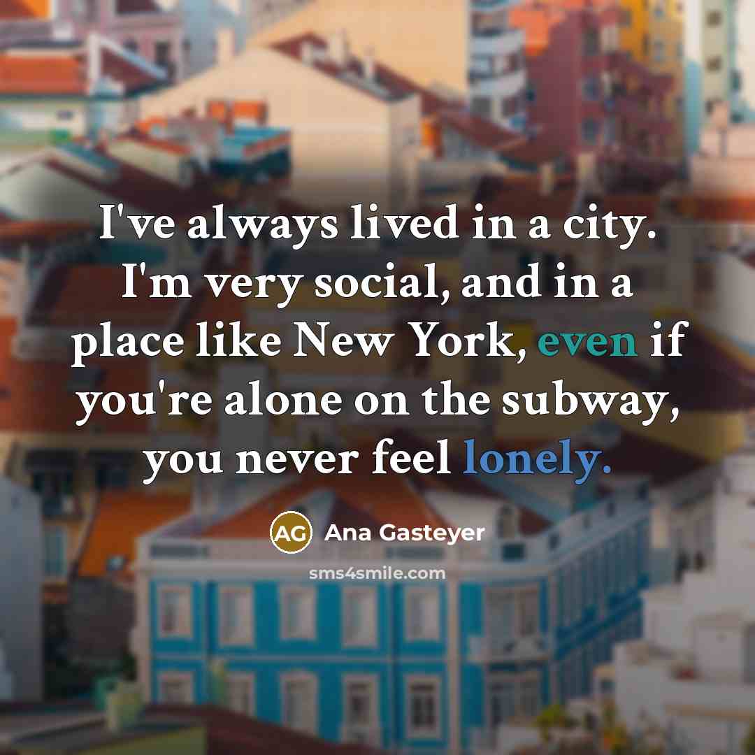 “I've always lived in a city. I'm very social, and…” quote by Ana Gasteyer