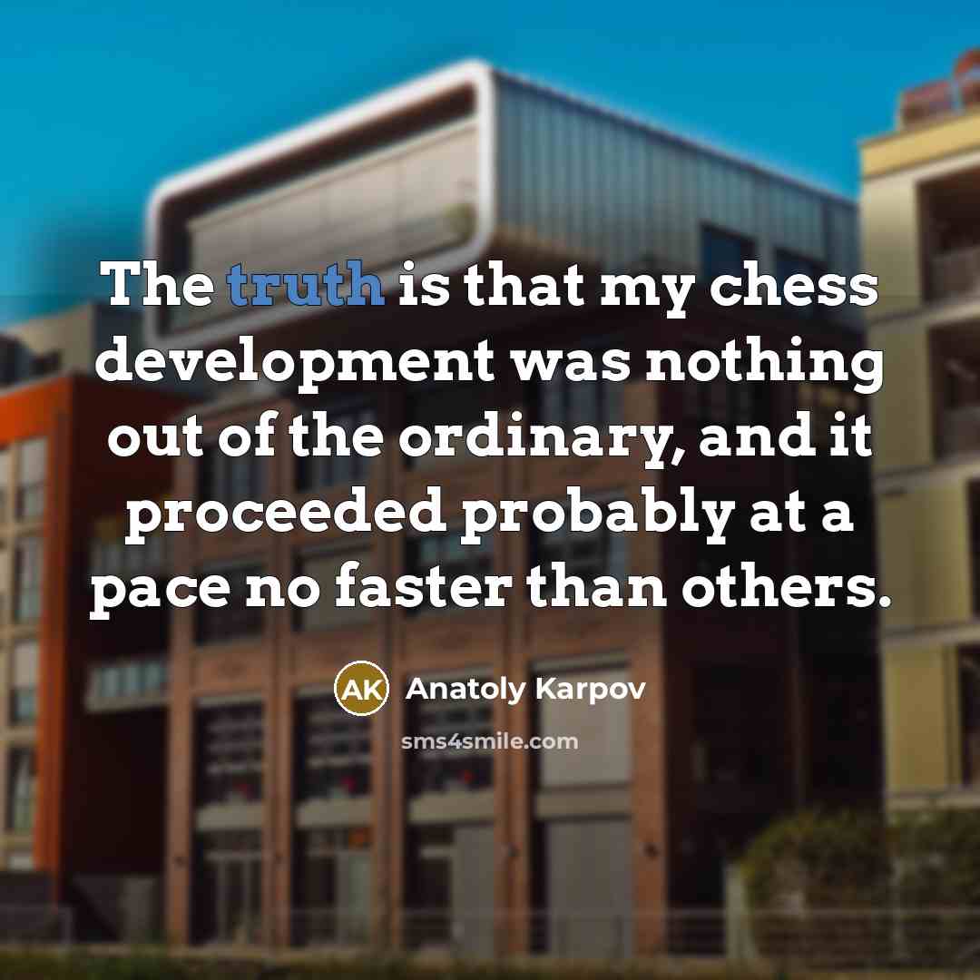 “The truth is that my chess development was nothing out…” quote by Anatoly Karpov