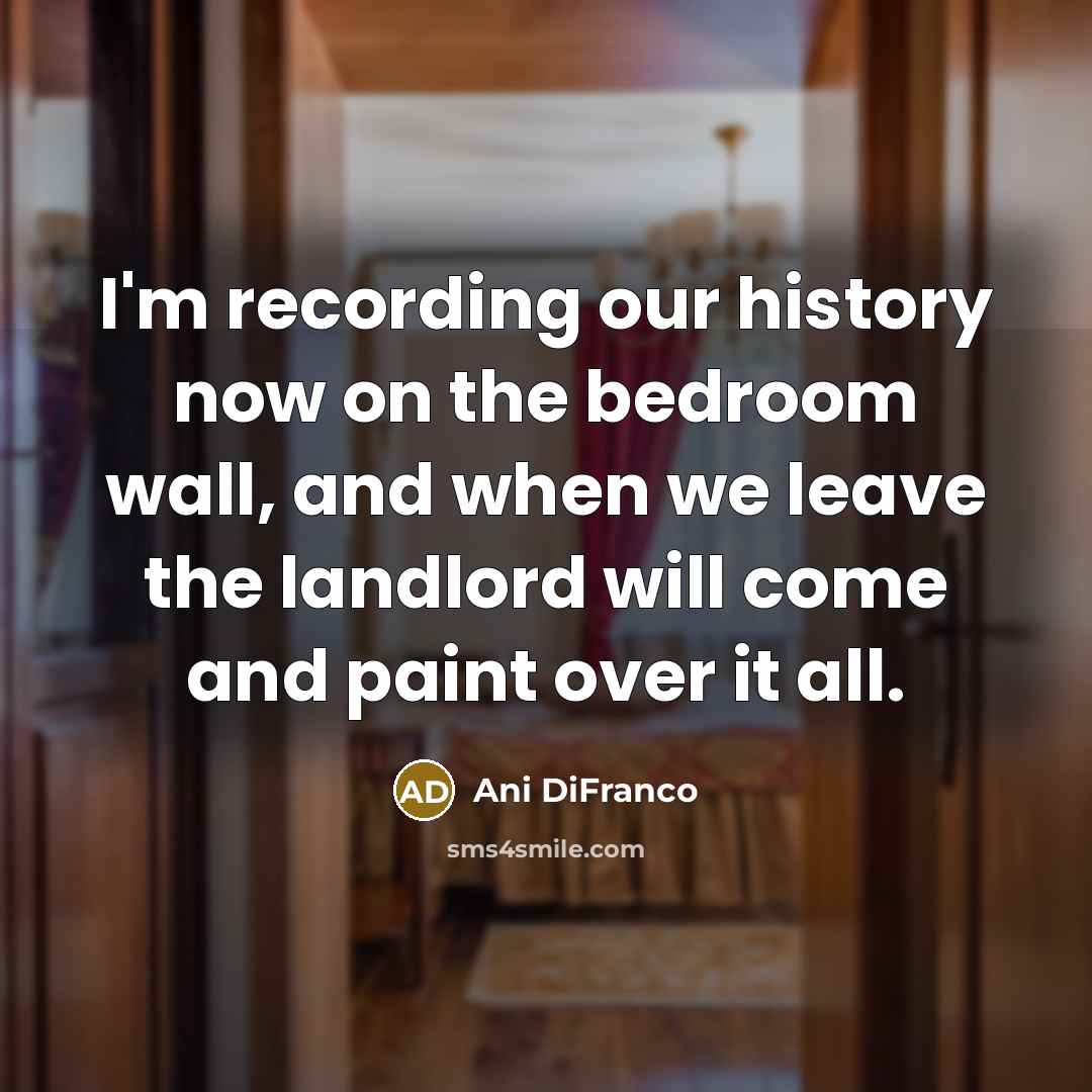 “I'm recording our history now on the bedroom wall, and…” quote by Ani DiFranco