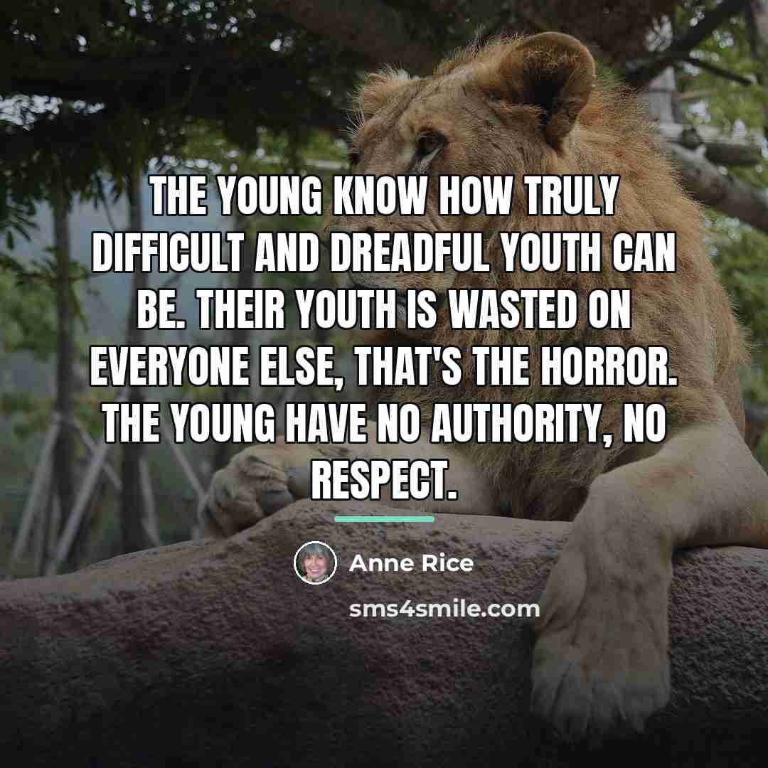 “The young know how truly difficult and dreadful youth can…” quote by Anne Rice