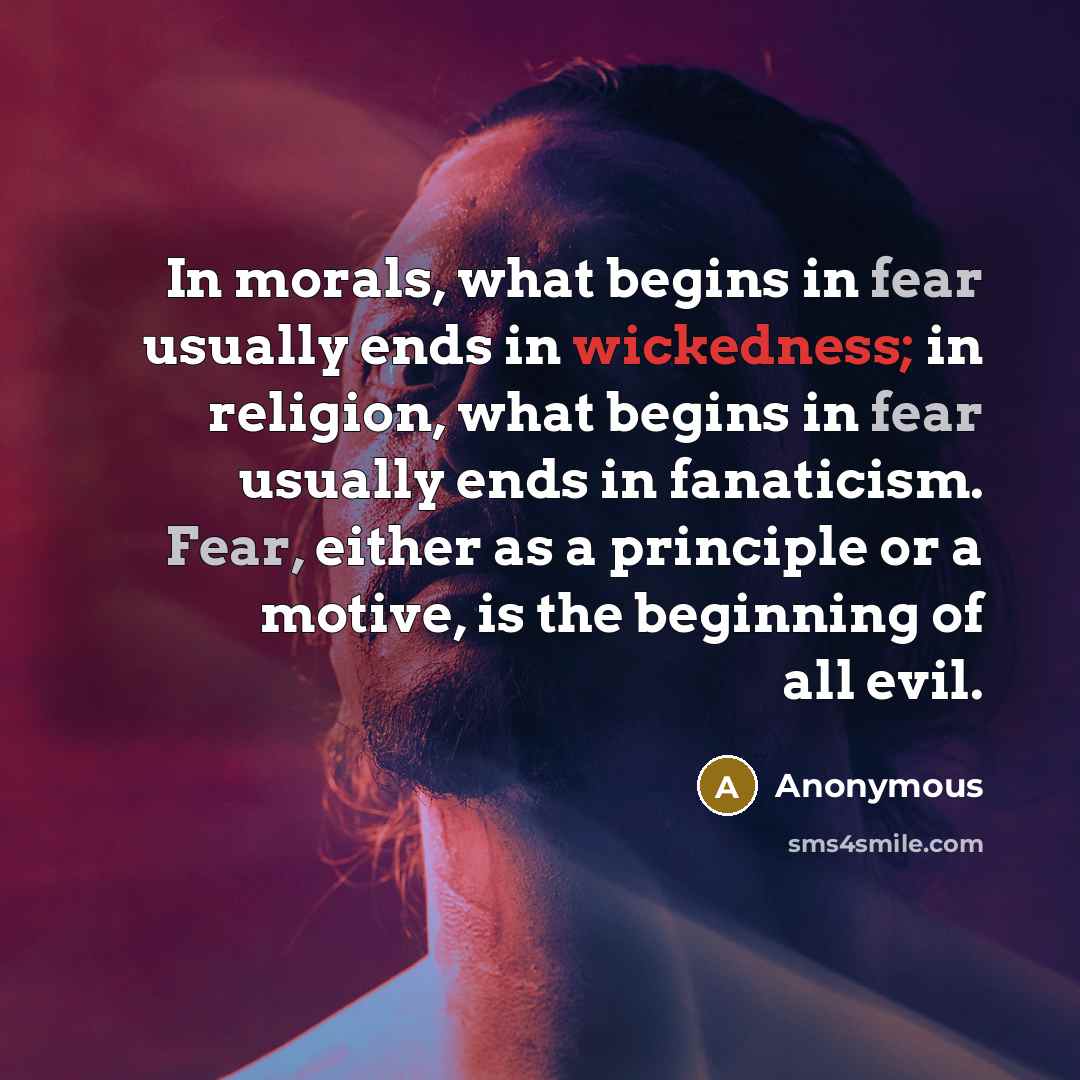 “In morals, what begins in fear usually ends in wickedness;…” quote by Anonymous