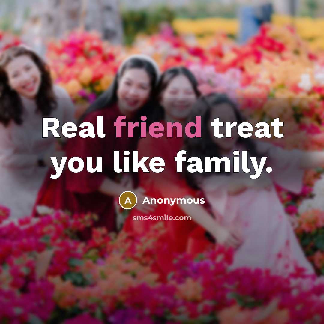 “Real friend treat you like family.…” quote by Anonymous