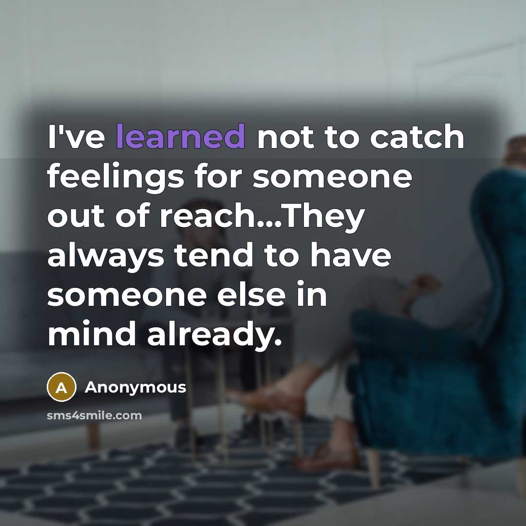 “I've learned not to catch feelings for someone out of reach...They always tend to have someone else in mind already.” quote by Anonymous