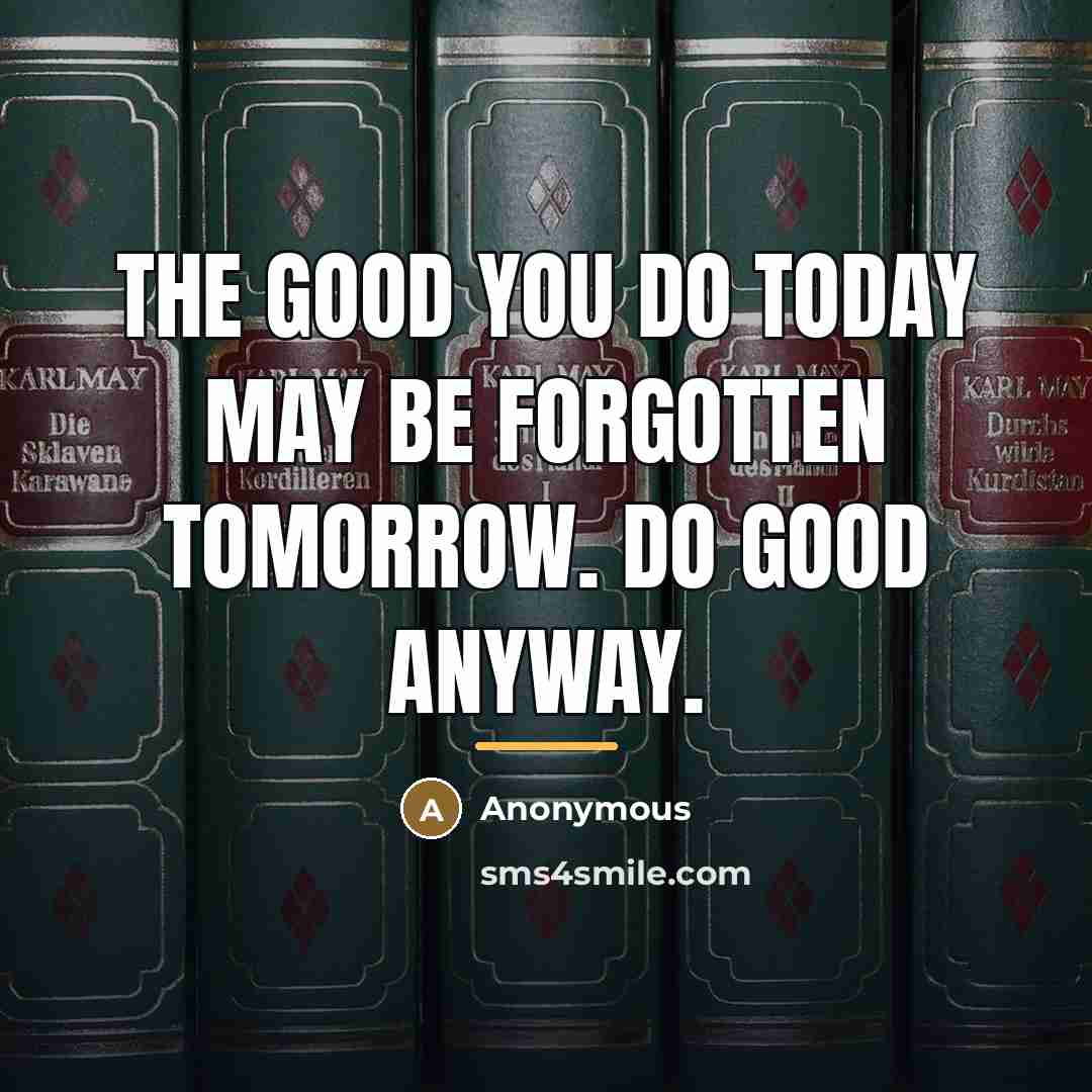 “The good you do today may be forgotten tomorrow. Do…” quote by Anonymous