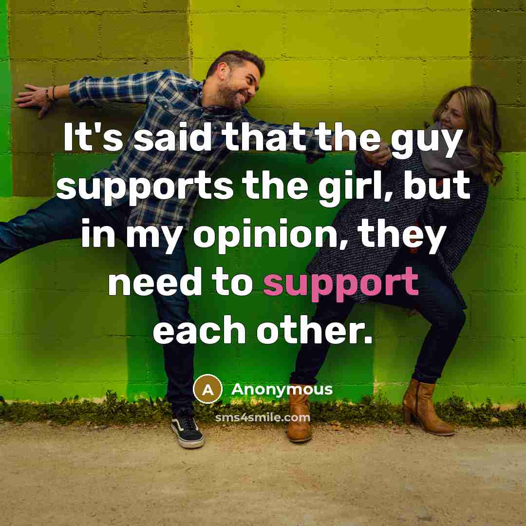 “It's said that the guy supports the girl, but in…” quote by Anonymous
