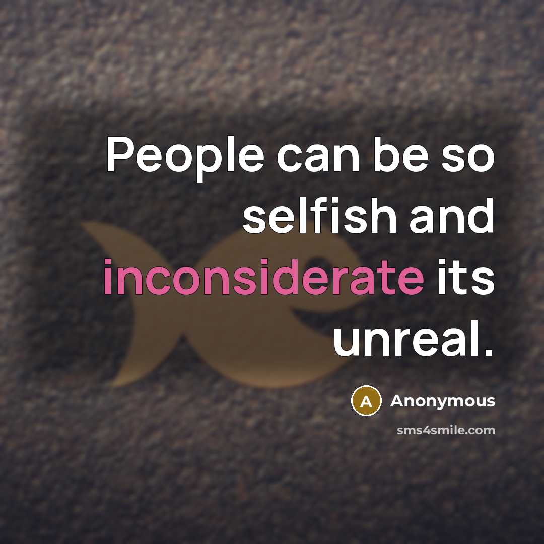 “People can be so selfish and inconsiderate its unreal.” quote by Anonymous