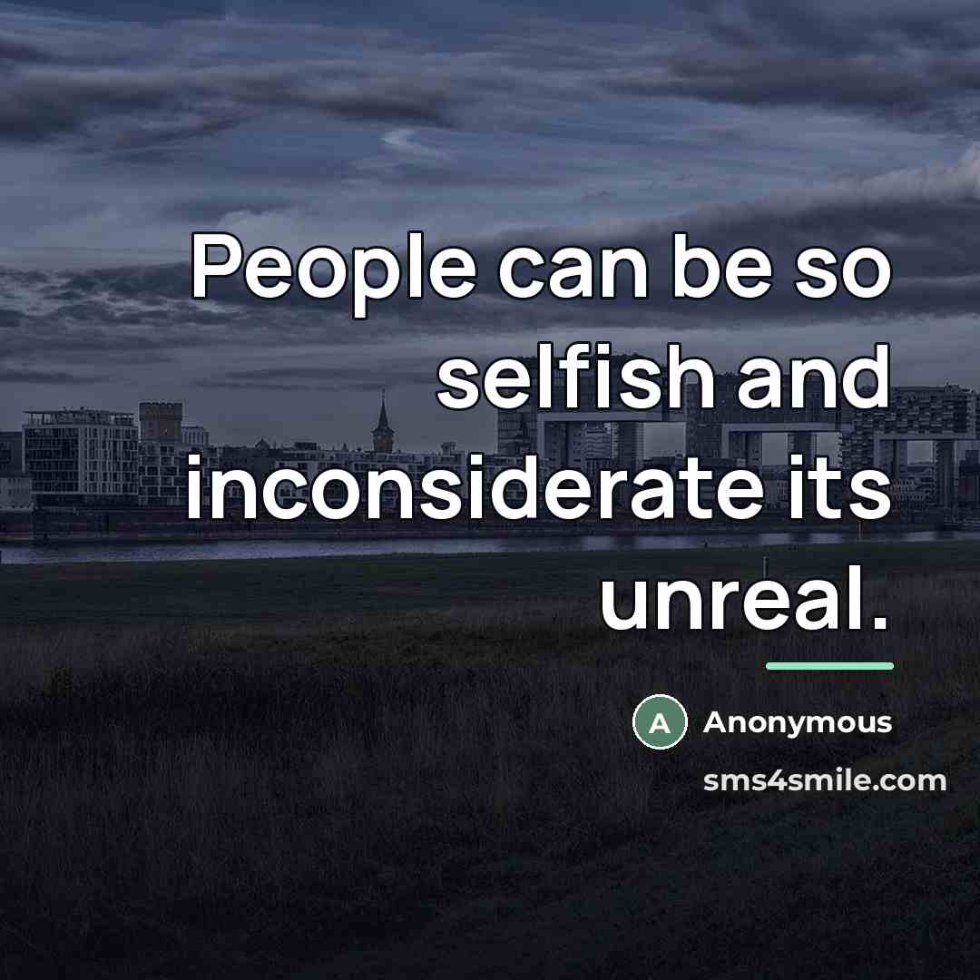 “People can be so selfish and inconsiderate its unreal.…” quote by Anonymous