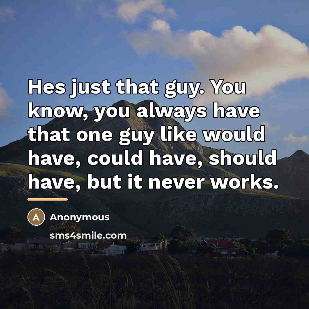 “Hes just that guy. You know, you always have that…” quote by Anonymous