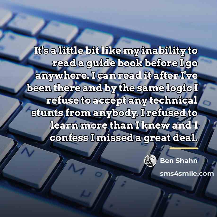“It's a little bit like my inability to read a…” quote by Ben Shahn
