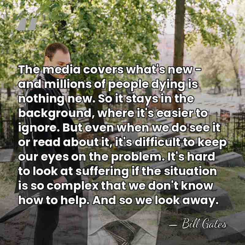 The media covers what's new - and millions of people dying is&hellip; - Bill Gates