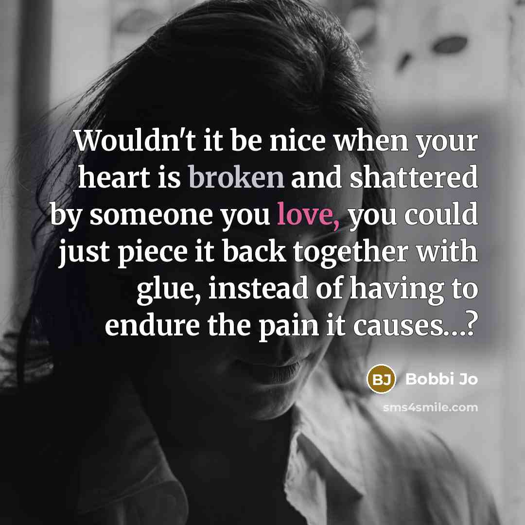 “Wouldn't it be nice when your heart is broken and shattered by someone you love, you could just piece it back together with glue, instead of having to endure the pain it causes…?” quote by Bobbi Jo