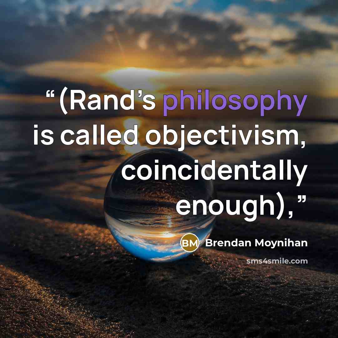 “(Rand’s philosophy is called objectivism, coincidentally enough),” quote by Brendan Moynihan