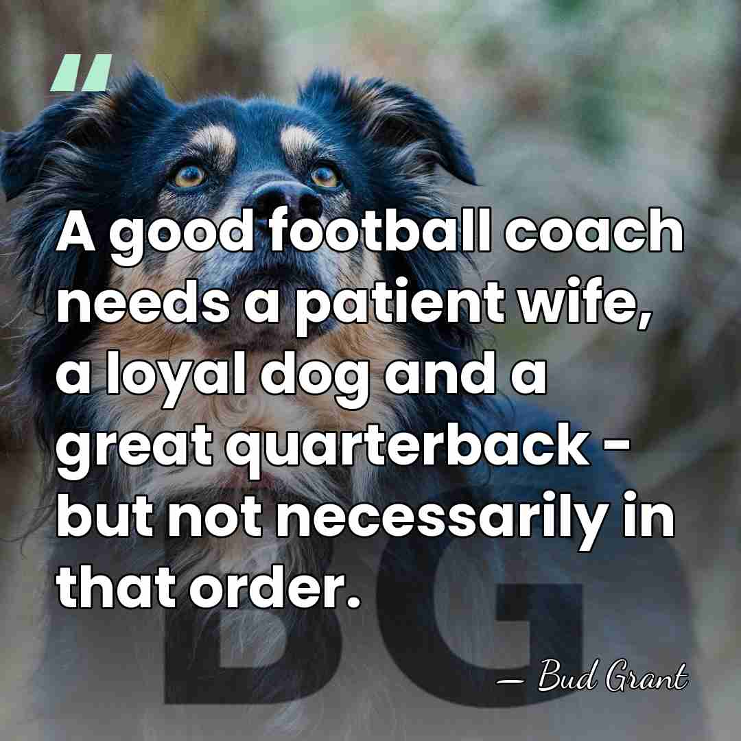 A good football coach needs a patient wife, a loyal dog and&hellip; - Bud Grant