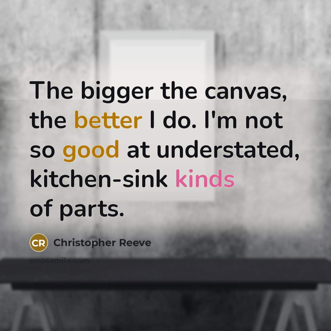 “The bigger the canvas, the better I do. I'm not so good at understated, kitchen-sink kinds of parts.” quote by Christopher Reeve