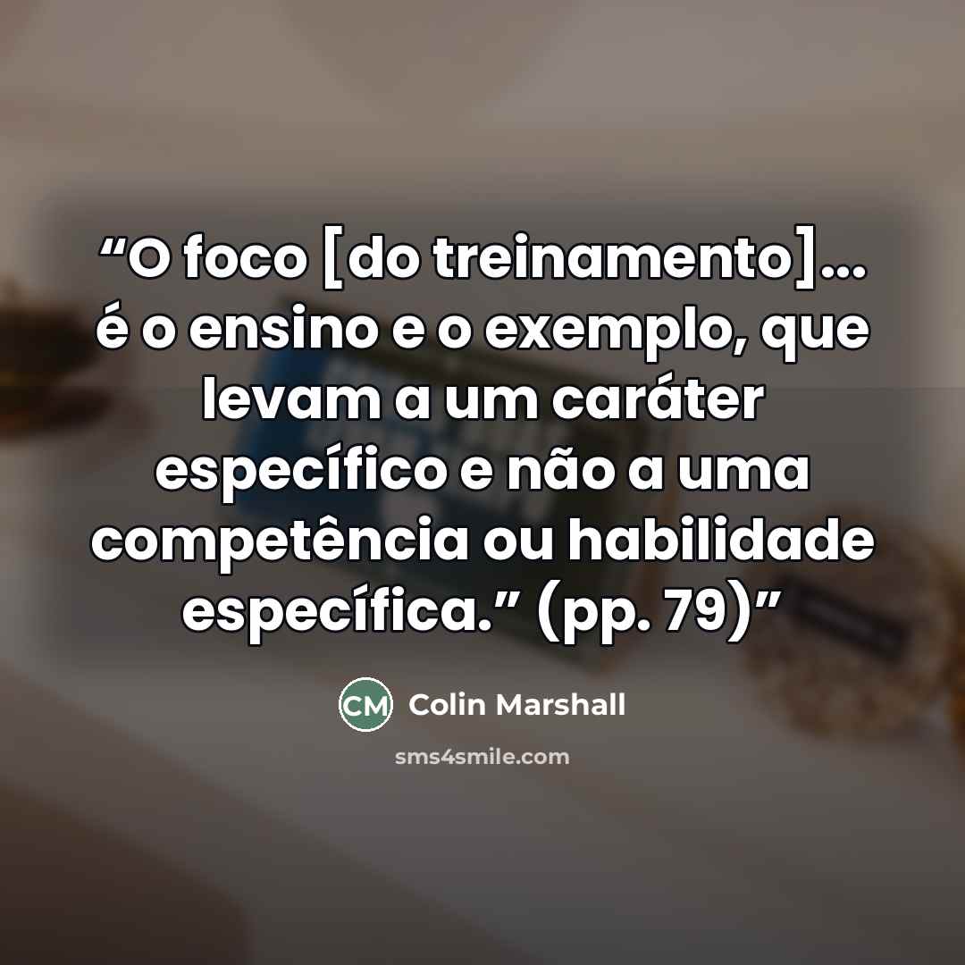 “O foco [do treinamento]... é o ensino e o exemplo, que levam a um caráter específico e não a uma competência ou habilidade específica.” (pp. 79)” quote by Colin Marshall