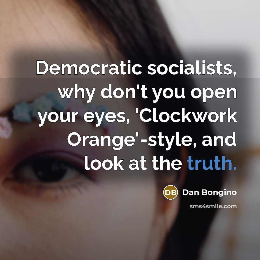 “Democratic socialists, why don't you open your eyes, 'Clockwork Orange'-style,…” quote by Dan Bongino
