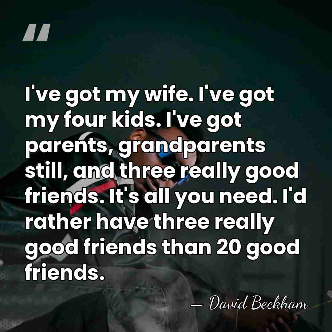 I've got my wife. I've got my four kids. I've got parents,&hellip; - David Beckham