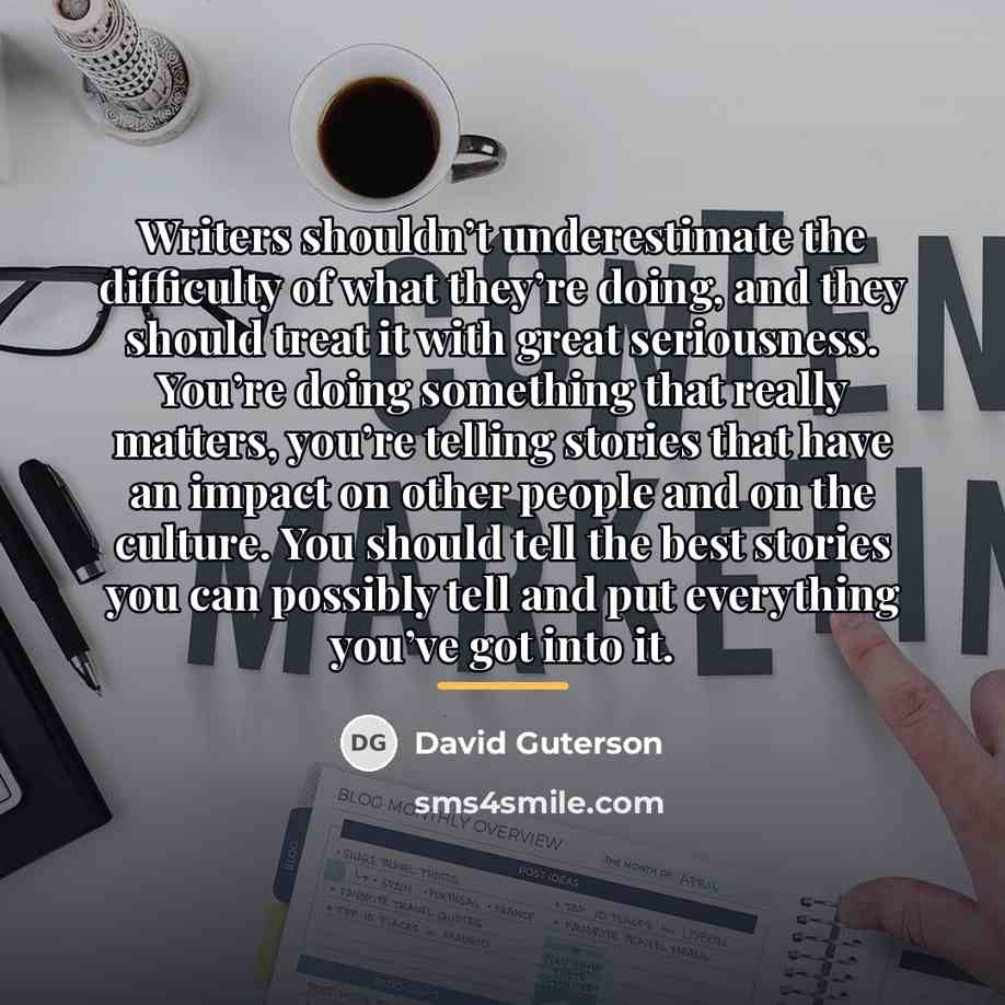 “Writers shouldn’t underestimate the difficulty of what they’re doing, and…” quote by David Guterson