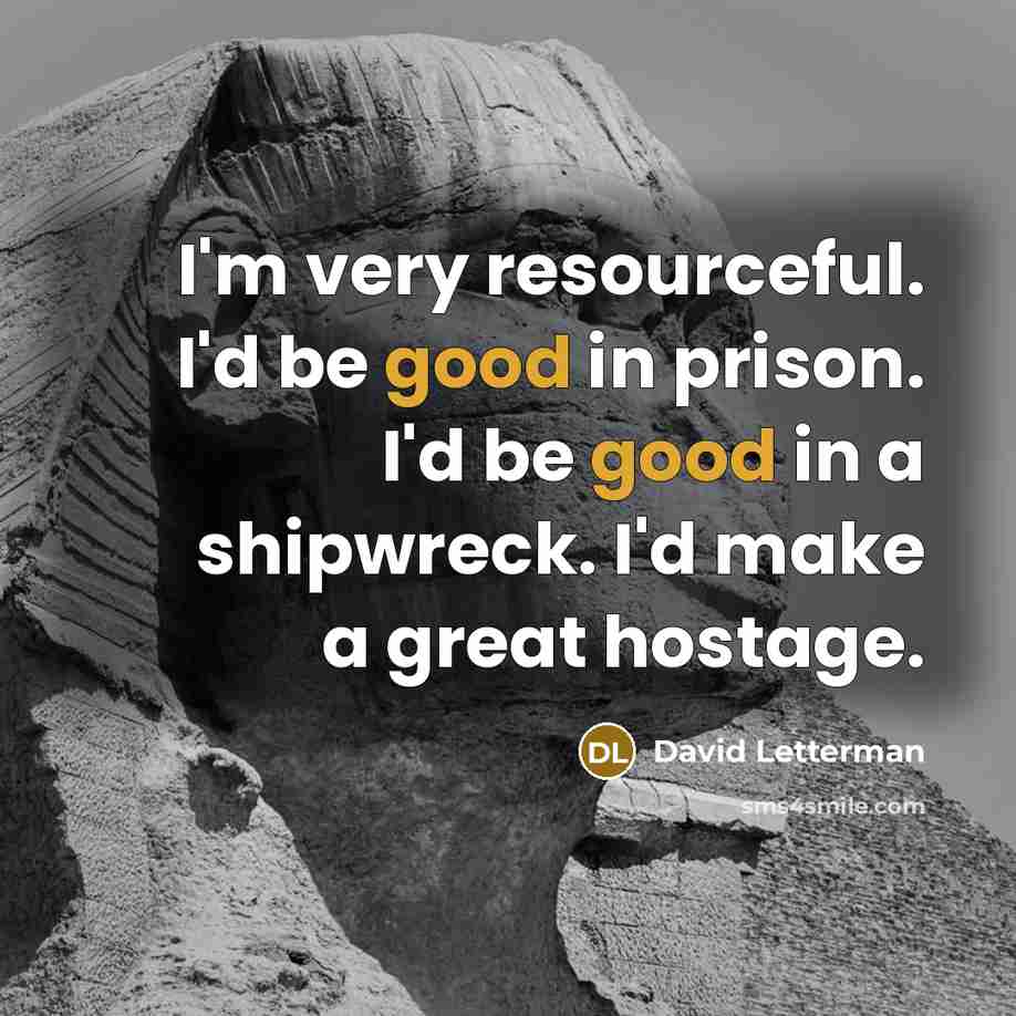 “I'm very resourceful. I'd be good in prison. I'd be…” quote by David Letterman