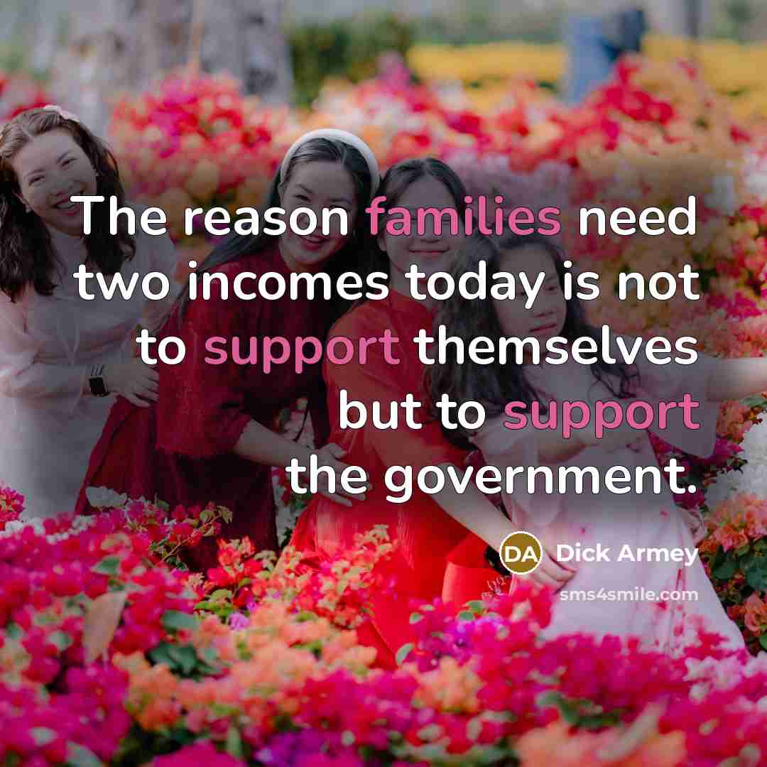 “The reason families need two incomes today is not to…” quote by Dick Armey