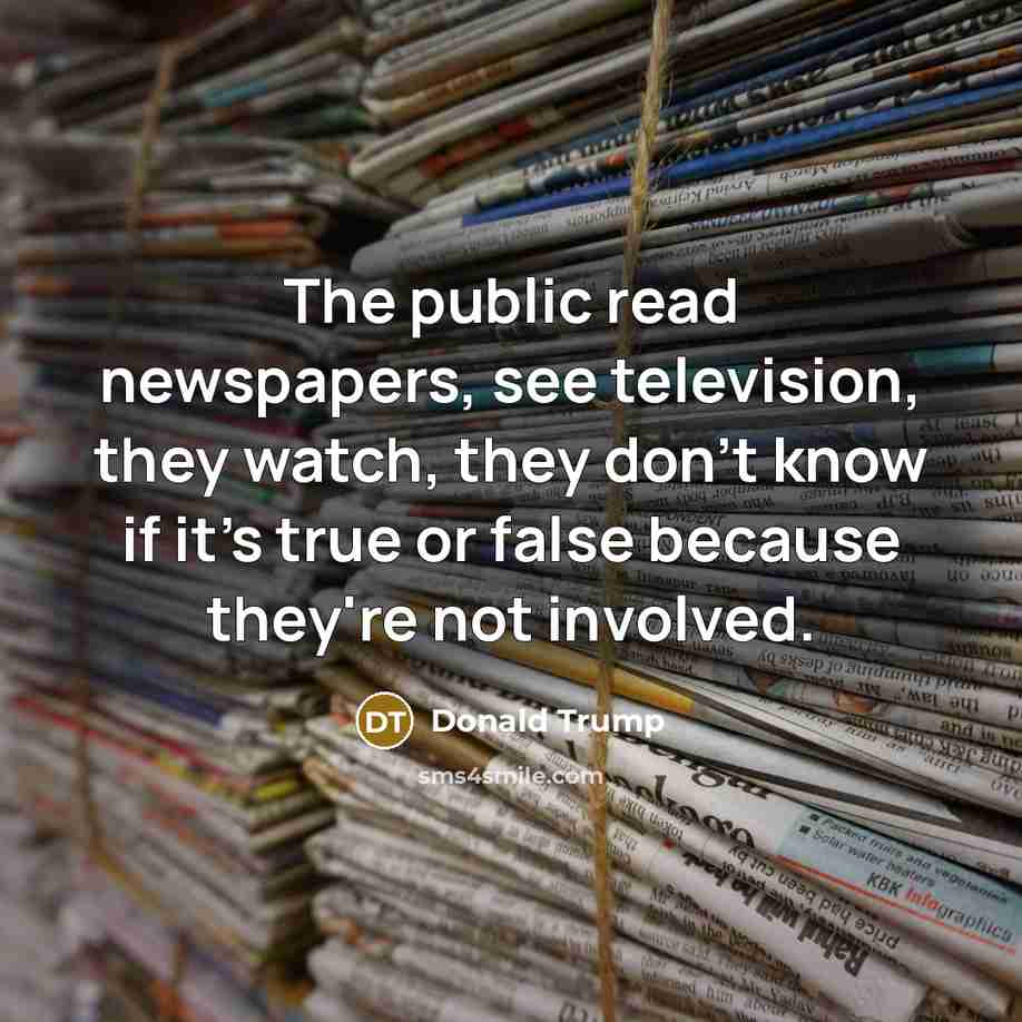 “The public read newspapers, see television, they watch, they don't…” quote by Donald Trump