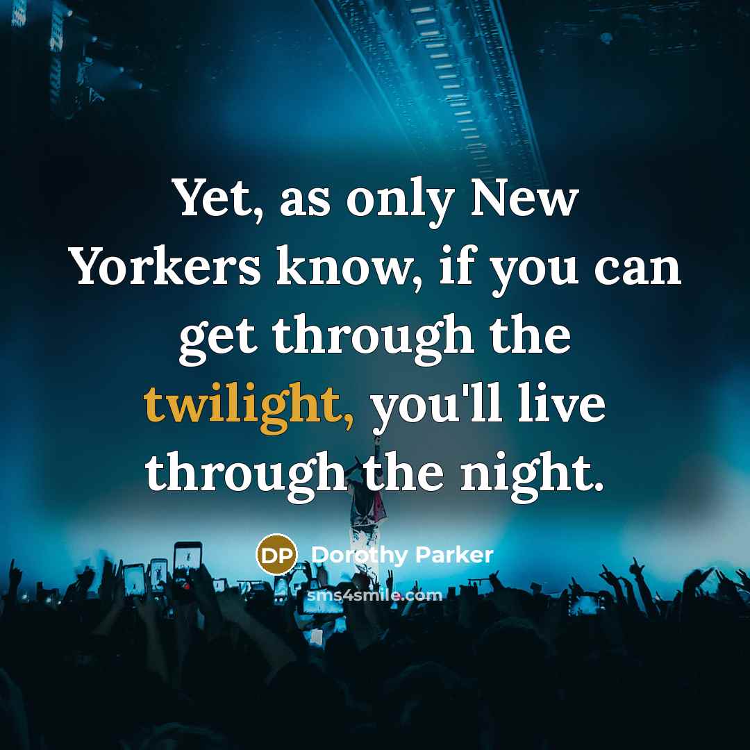 “Yet, as only New Yorkers know, if you can get through the twilight, you'll live through the night.” quote by Dorothy Parker