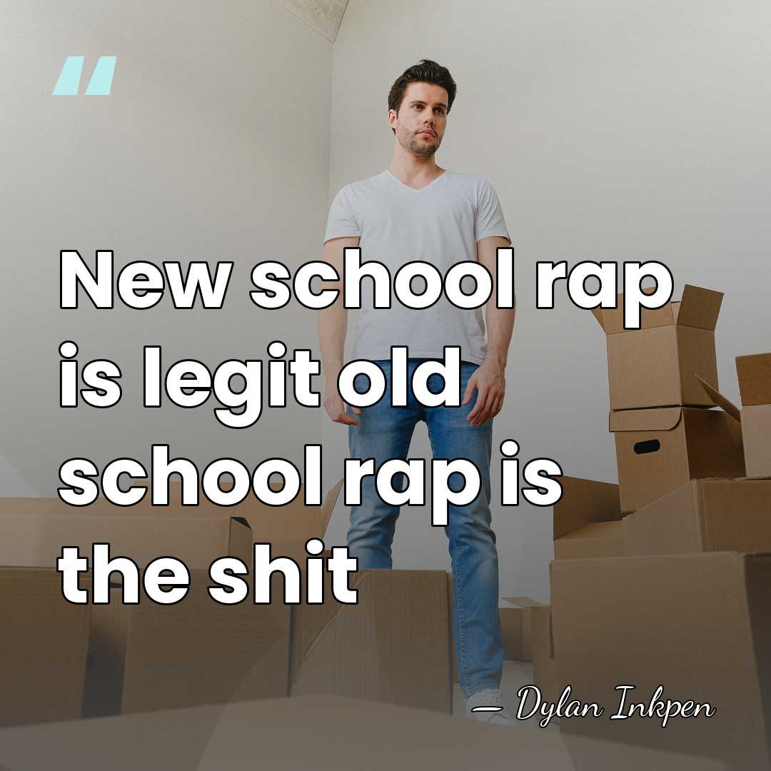 New school rap is legit old school rap is the shit - Dylan Inkpen