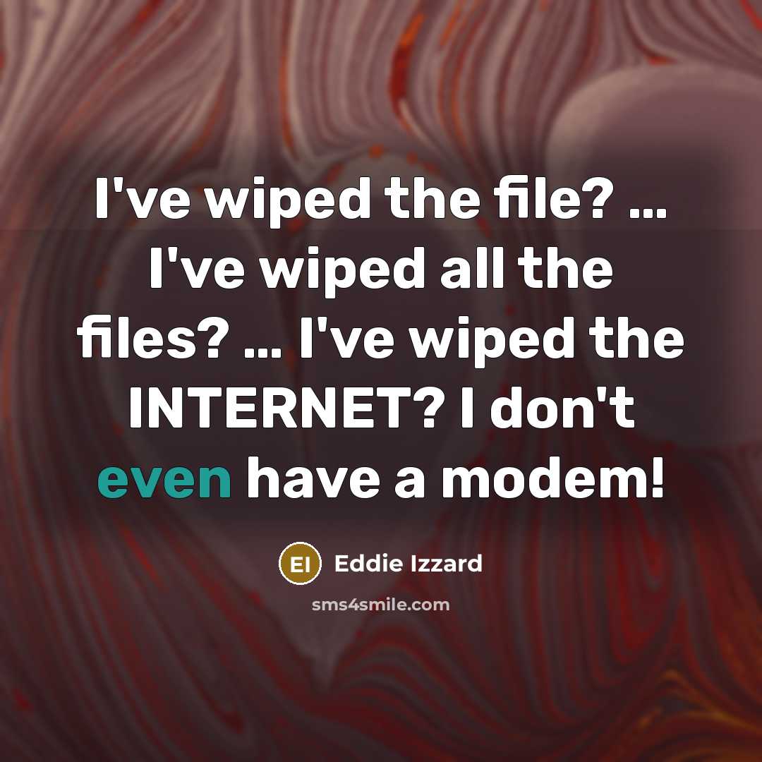 “I've wiped the file? .... I've wiped all the files?…” quote by Eddie Izzard