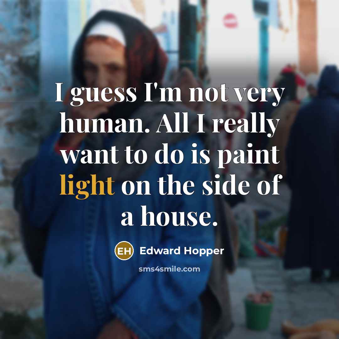 “I guess I'm not very human. All I really want to do is paint light on the side of a house.” quote by Edward Hopper